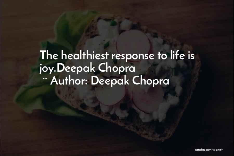 Deepak Chopra Quotes: The Healthiest Response To Life Is Joy.deepak Chopra