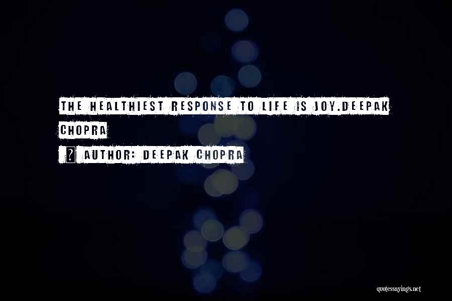 Deepak Chopra Quotes: The Healthiest Response To Life Is Joy.deepak Chopra