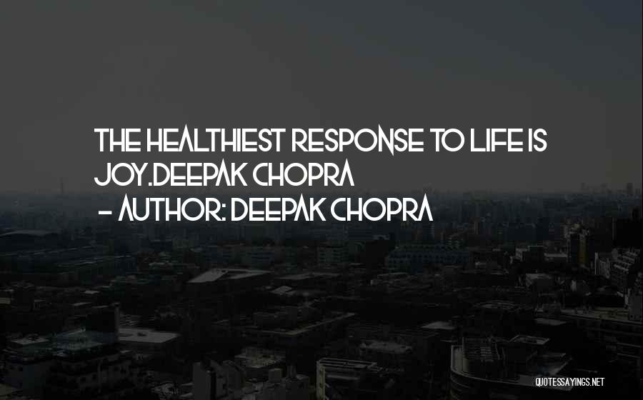 Deepak Chopra Quotes: The Healthiest Response To Life Is Joy.deepak Chopra