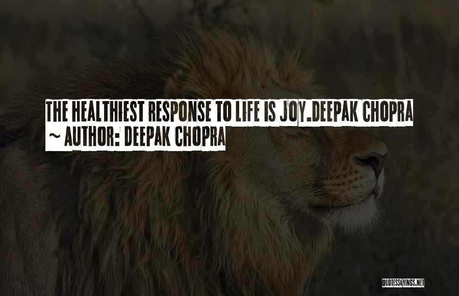 Deepak Chopra Quotes: The Healthiest Response To Life Is Joy.deepak Chopra