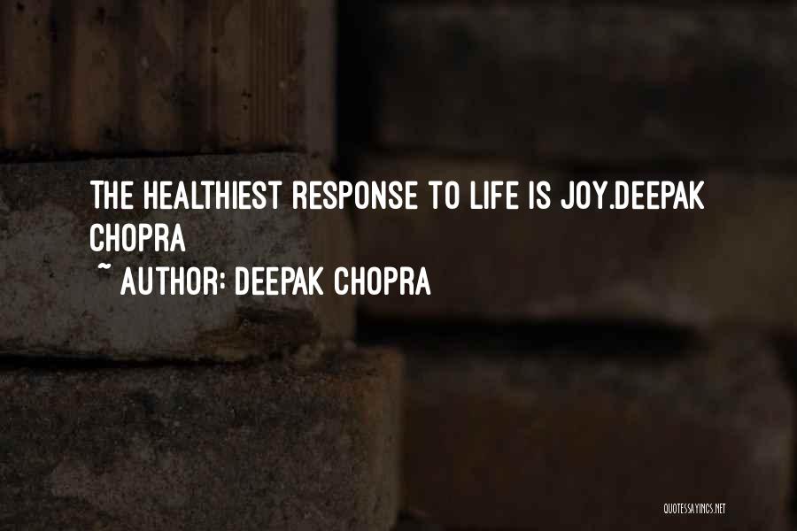 Deepak Chopra Quotes: The Healthiest Response To Life Is Joy.deepak Chopra