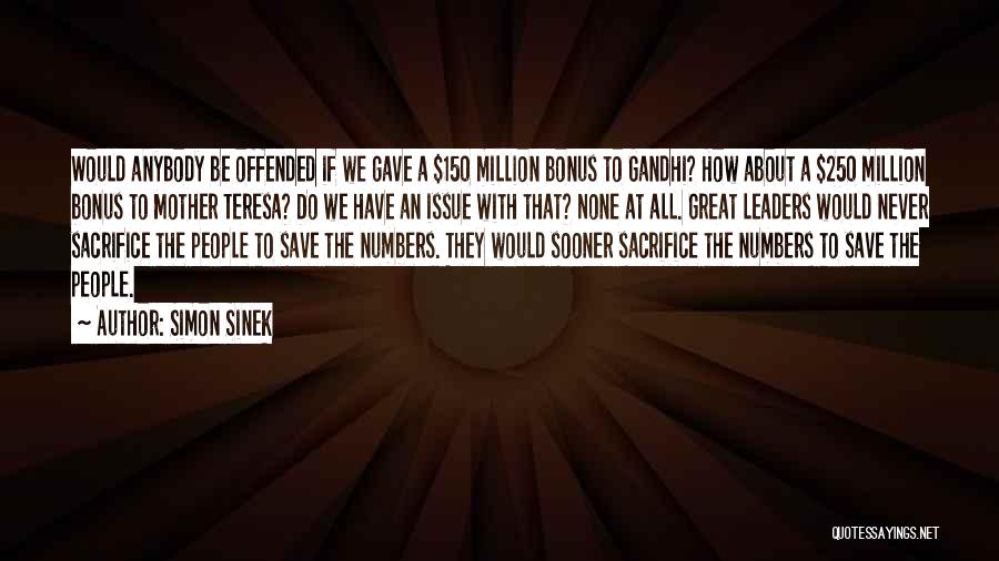 Simon Sinek Quotes: Would Anybody Be Offended If We Gave A $150 Million Bonus To Gandhi? How About A $250 Million Bonus To