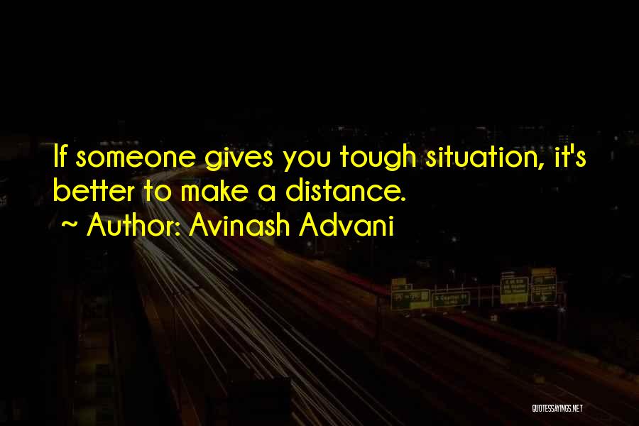 Avinash Advani Quotes: If Someone Gives You Tough Situation, It's Better To Make A Distance.