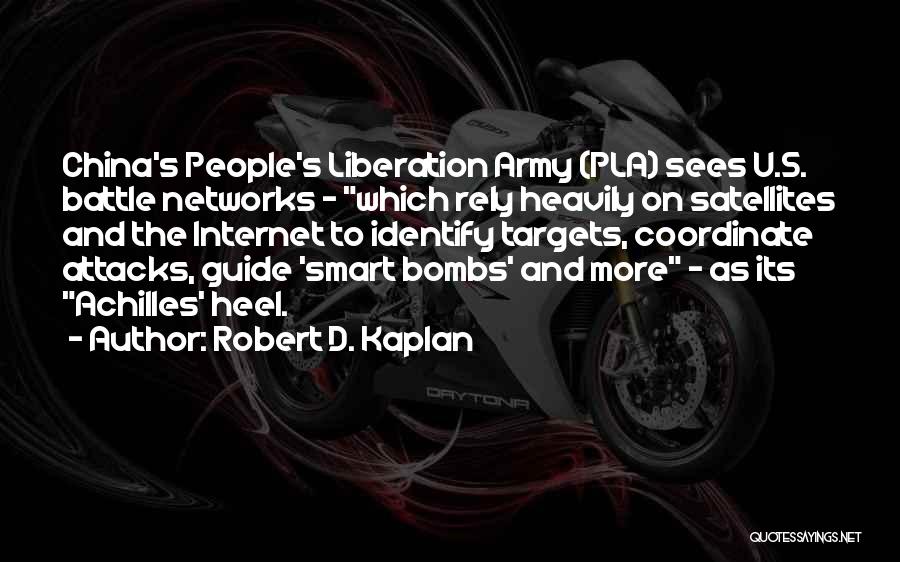 Robert D. Kaplan Quotes: China's People's Liberation Army (pla) Sees U.s. Battle Networks - Which Rely Heavily On Satellites And The Internet To Identify