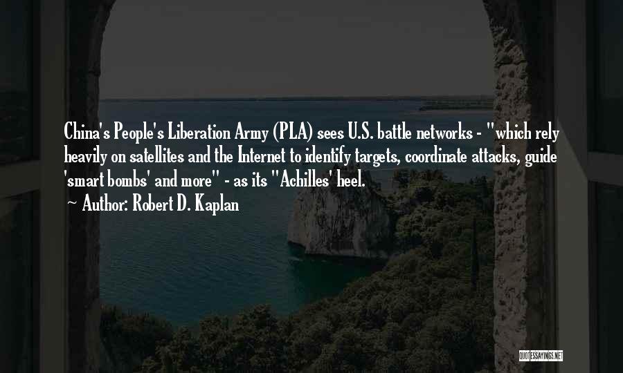 Robert D. Kaplan Quotes: China's People's Liberation Army (pla) Sees U.s. Battle Networks - Which Rely Heavily On Satellites And The Internet To Identify
