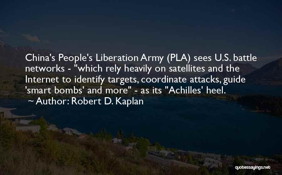 Robert D. Kaplan Quotes: China's People's Liberation Army (pla) Sees U.s. Battle Networks - Which Rely Heavily On Satellites And The Internet To Identify