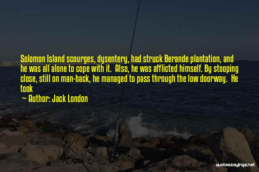 Jack London Quotes: Solomon Island Scourges, Dysentery, Had Struck Berande Plantation, And He Was All Alone To Cope With It. Also, He Was