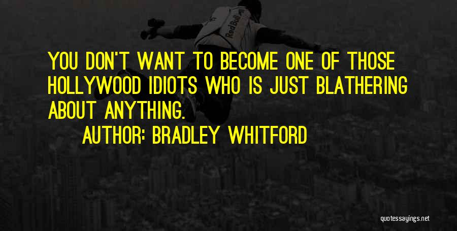 Bradley Whitford Quotes: You Don't Want To Become One Of Those Hollywood Idiots Who Is Just Blathering About Anything.