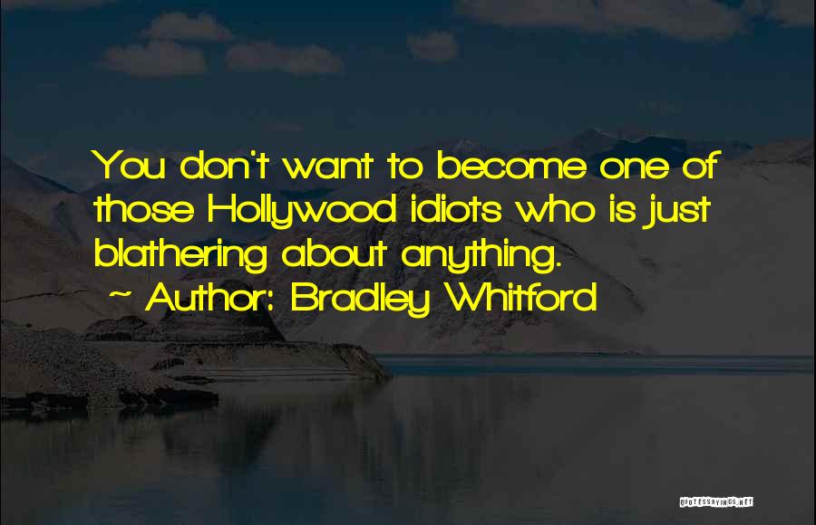 Bradley Whitford Quotes: You Don't Want To Become One Of Those Hollywood Idiots Who Is Just Blathering About Anything.