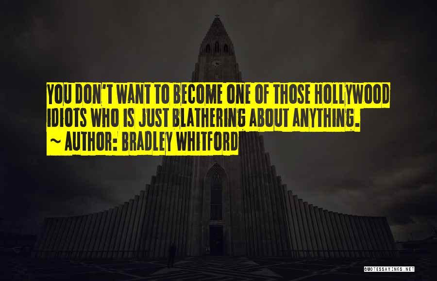 Bradley Whitford Quotes: You Don't Want To Become One Of Those Hollywood Idiots Who Is Just Blathering About Anything.