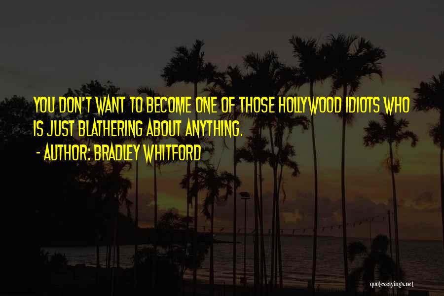 Bradley Whitford Quotes: You Don't Want To Become One Of Those Hollywood Idiots Who Is Just Blathering About Anything.