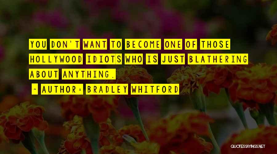 Bradley Whitford Quotes: You Don't Want To Become One Of Those Hollywood Idiots Who Is Just Blathering About Anything.