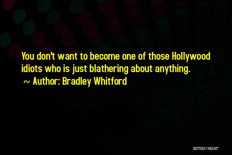 Bradley Whitford Quotes: You Don't Want To Become One Of Those Hollywood Idiots Who Is Just Blathering About Anything.