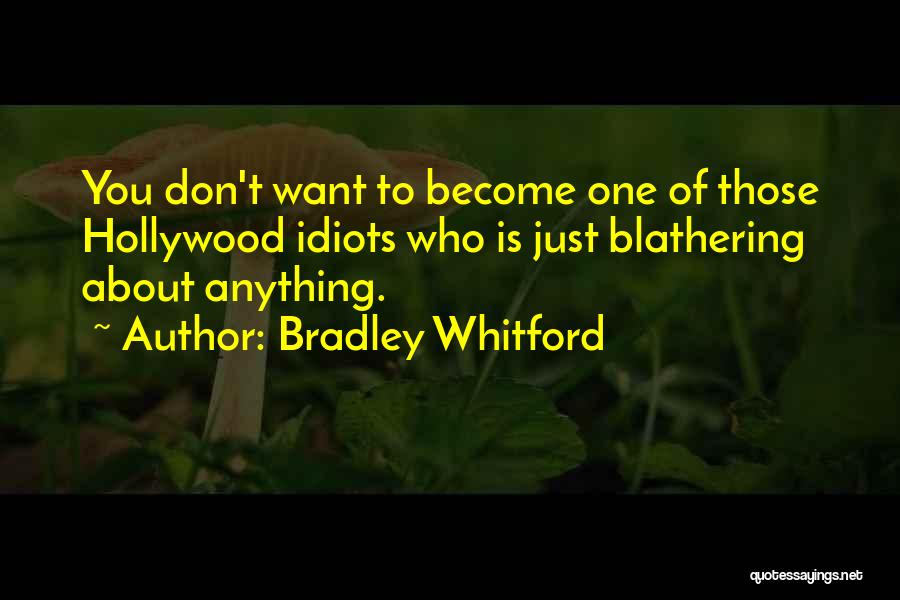 Bradley Whitford Quotes: You Don't Want To Become One Of Those Hollywood Idiots Who Is Just Blathering About Anything.