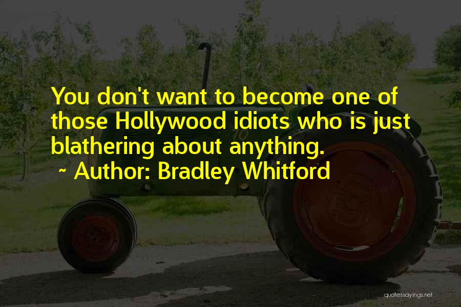 Bradley Whitford Quotes: You Don't Want To Become One Of Those Hollywood Idiots Who Is Just Blathering About Anything.