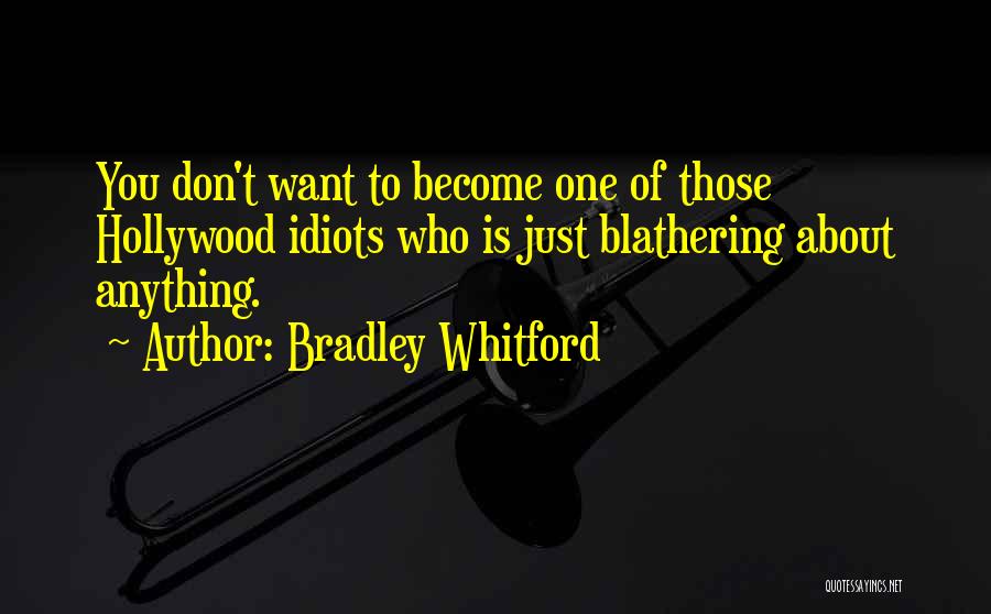 Bradley Whitford Quotes: You Don't Want To Become One Of Those Hollywood Idiots Who Is Just Blathering About Anything.