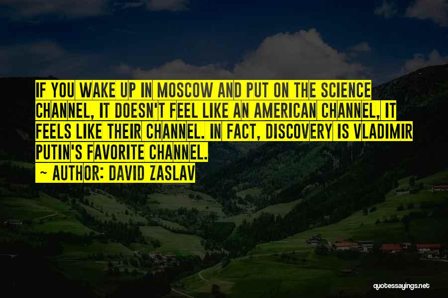 David Zaslav Quotes: If You Wake Up In Moscow And Put On The Science Channel, It Doesn't Feel Like An American Channel, It