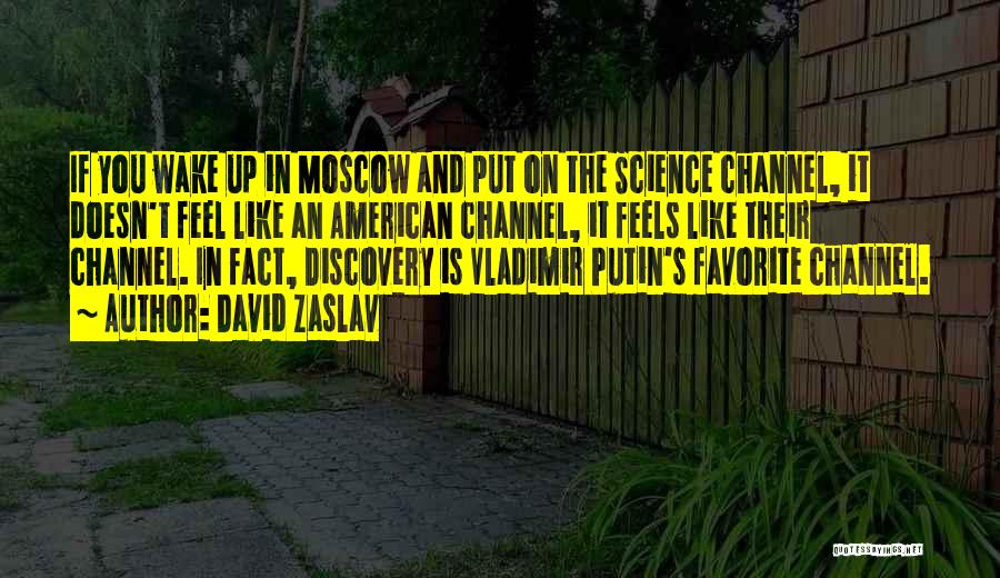 David Zaslav Quotes: If You Wake Up In Moscow And Put On The Science Channel, It Doesn't Feel Like An American Channel, It