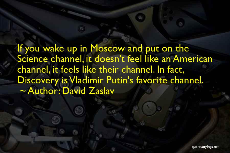 David Zaslav Quotes: If You Wake Up In Moscow And Put On The Science Channel, It Doesn't Feel Like An American Channel, It