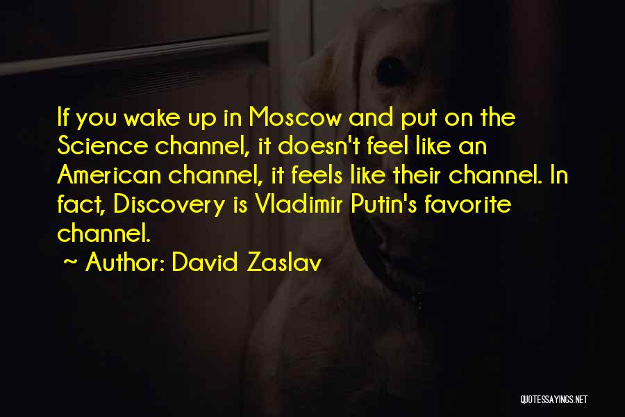 David Zaslav Quotes: If You Wake Up In Moscow And Put On The Science Channel, It Doesn't Feel Like An American Channel, It