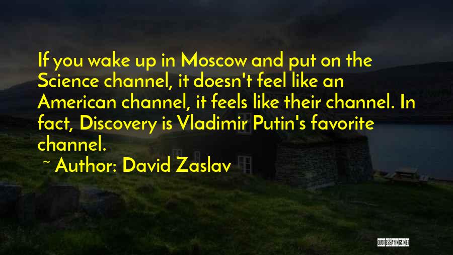 David Zaslav Quotes: If You Wake Up In Moscow And Put On The Science Channel, It Doesn't Feel Like An American Channel, It