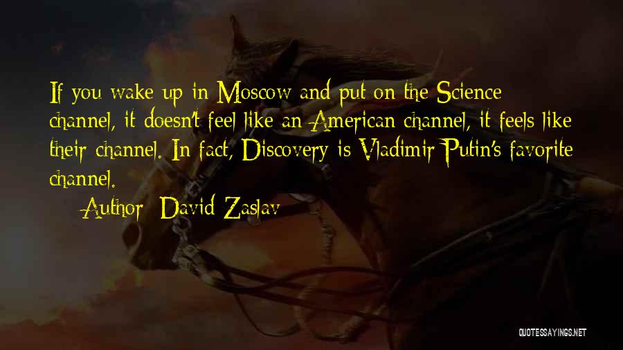 David Zaslav Quotes: If You Wake Up In Moscow And Put On The Science Channel, It Doesn't Feel Like An American Channel, It