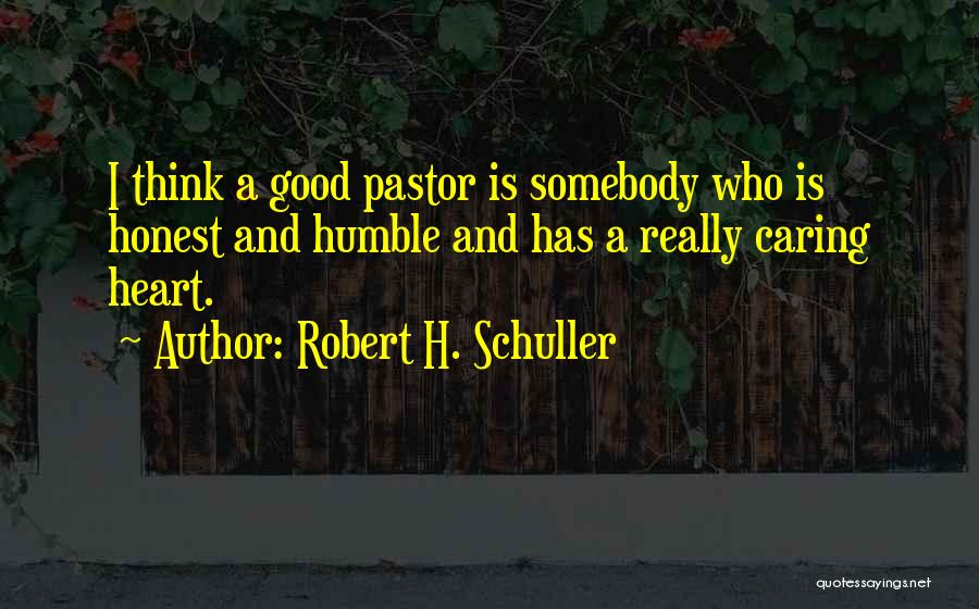 Robert H. Schuller Quotes: I Think A Good Pastor Is Somebody Who Is Honest And Humble And Has A Really Caring Heart.