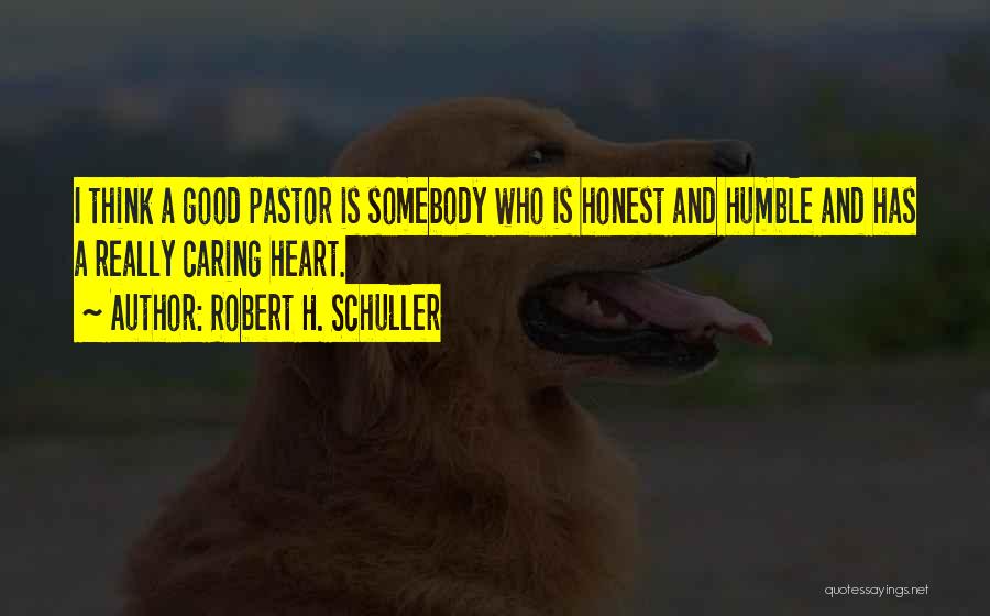 Robert H. Schuller Quotes: I Think A Good Pastor Is Somebody Who Is Honest And Humble And Has A Really Caring Heart.