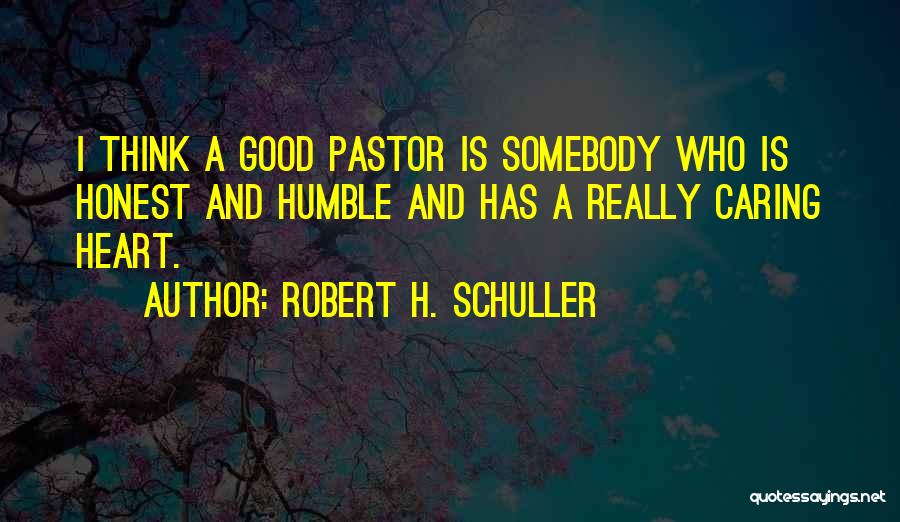 Robert H. Schuller Quotes: I Think A Good Pastor Is Somebody Who Is Honest And Humble And Has A Really Caring Heart.