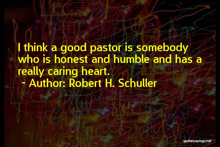 Robert H. Schuller Quotes: I Think A Good Pastor Is Somebody Who Is Honest And Humble And Has A Really Caring Heart.