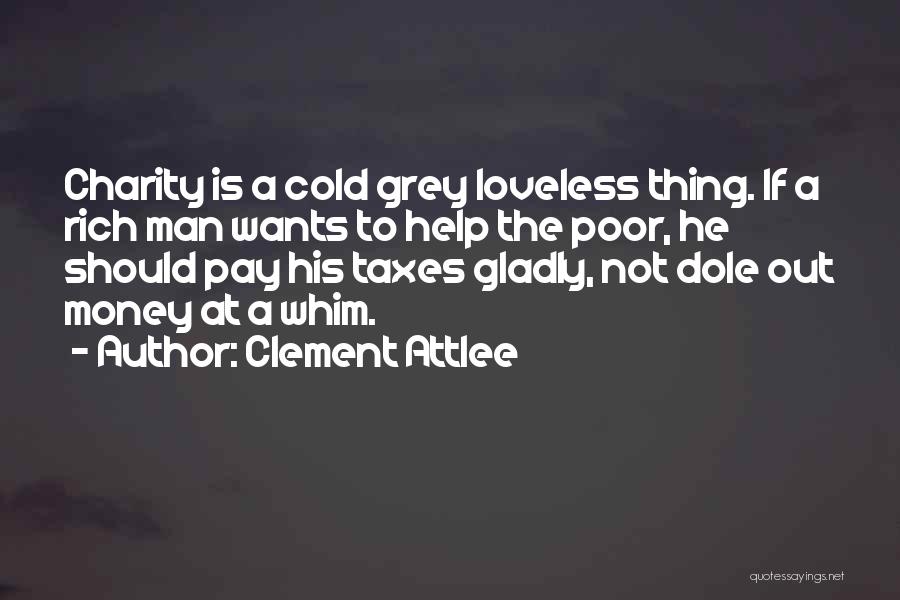 Clement Attlee Quotes: Charity Is A Cold Grey Loveless Thing. If A Rich Man Wants To Help The Poor, He Should Pay His