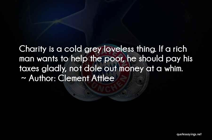 Clement Attlee Quotes: Charity Is A Cold Grey Loveless Thing. If A Rich Man Wants To Help The Poor, He Should Pay His