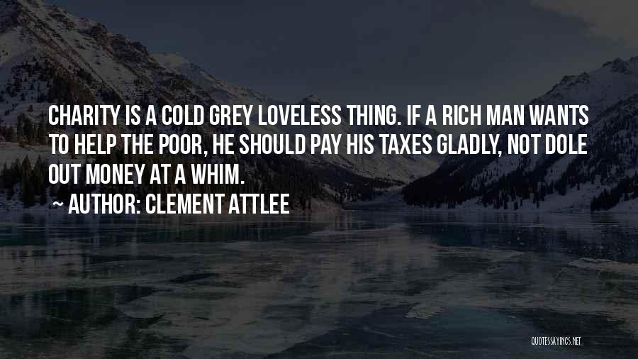 Clement Attlee Quotes: Charity Is A Cold Grey Loveless Thing. If A Rich Man Wants To Help The Poor, He Should Pay His