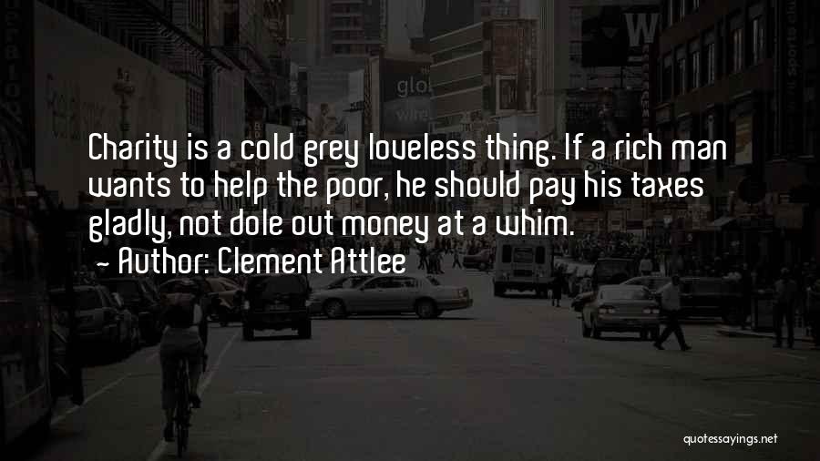 Clement Attlee Quotes: Charity Is A Cold Grey Loveless Thing. If A Rich Man Wants To Help The Poor, He Should Pay His