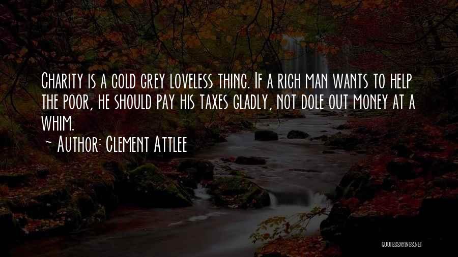 Clement Attlee Quotes: Charity Is A Cold Grey Loveless Thing. If A Rich Man Wants To Help The Poor, He Should Pay His