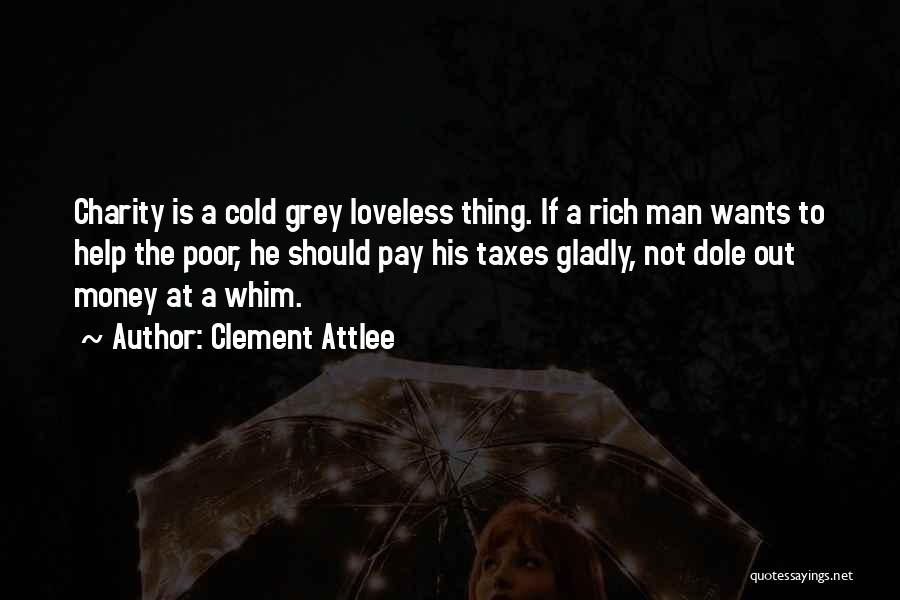 Clement Attlee Quotes: Charity Is A Cold Grey Loveless Thing. If A Rich Man Wants To Help The Poor, He Should Pay His