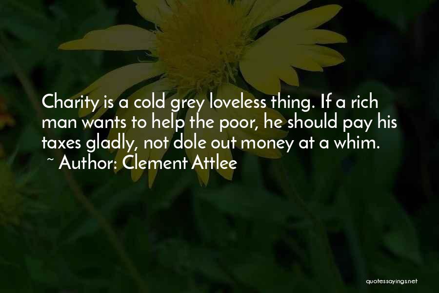 Clement Attlee Quotes: Charity Is A Cold Grey Loveless Thing. If A Rich Man Wants To Help The Poor, He Should Pay His