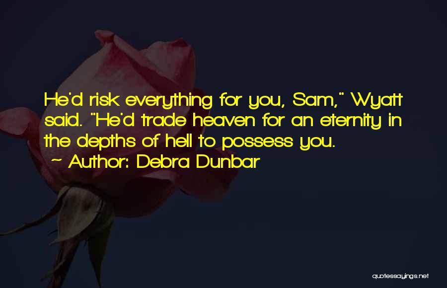 Debra Dunbar Quotes: He'd Risk Everything For You, Sam, Wyatt Said. He'd Trade Heaven For An Eternity In The Depths Of Hell To