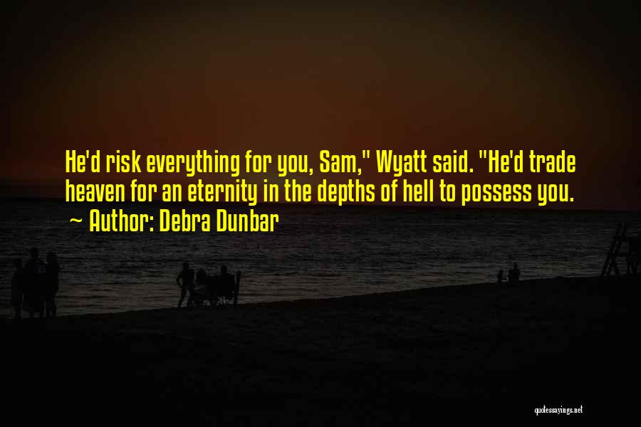 Debra Dunbar Quotes: He'd Risk Everything For You, Sam, Wyatt Said. He'd Trade Heaven For An Eternity In The Depths Of Hell To