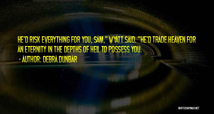 Debra Dunbar Quotes: He'd Risk Everything For You, Sam, Wyatt Said. He'd Trade Heaven For An Eternity In The Depths Of Hell To