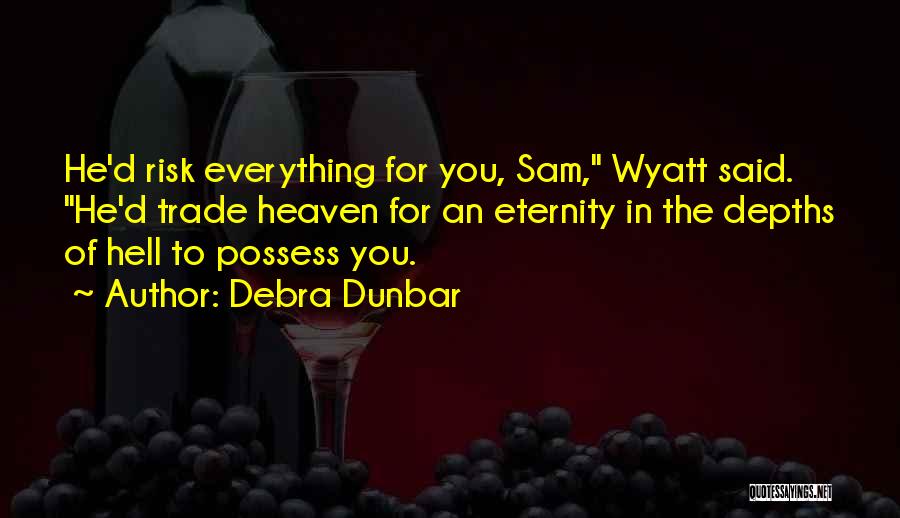 Debra Dunbar Quotes: He'd Risk Everything For You, Sam, Wyatt Said. He'd Trade Heaven For An Eternity In The Depths Of Hell To
