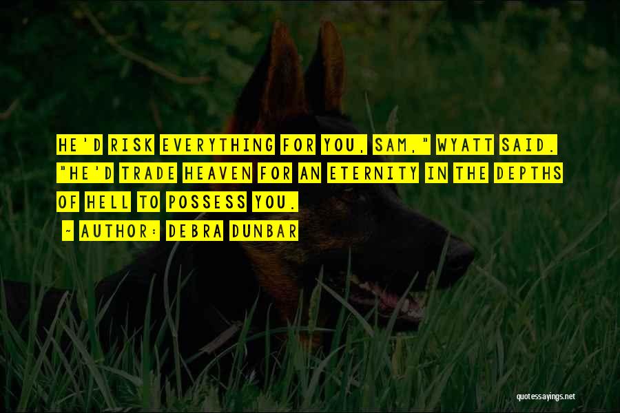 Debra Dunbar Quotes: He'd Risk Everything For You, Sam, Wyatt Said. He'd Trade Heaven For An Eternity In The Depths Of Hell To