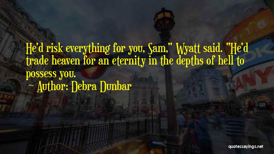 Debra Dunbar Quotes: He'd Risk Everything For You, Sam, Wyatt Said. He'd Trade Heaven For An Eternity In The Depths Of Hell To