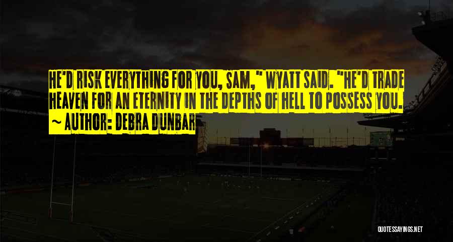 Debra Dunbar Quotes: He'd Risk Everything For You, Sam, Wyatt Said. He'd Trade Heaven For An Eternity In The Depths Of Hell To