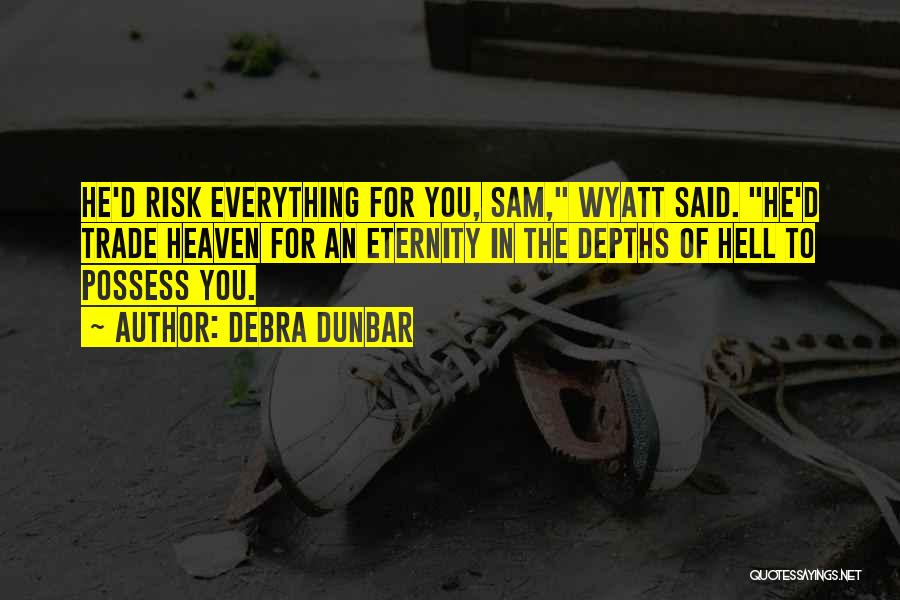 Debra Dunbar Quotes: He'd Risk Everything For You, Sam, Wyatt Said. He'd Trade Heaven For An Eternity In The Depths Of Hell To