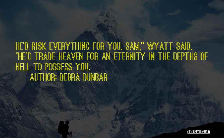 Debra Dunbar Quotes: He'd Risk Everything For You, Sam, Wyatt Said. He'd Trade Heaven For An Eternity In The Depths Of Hell To