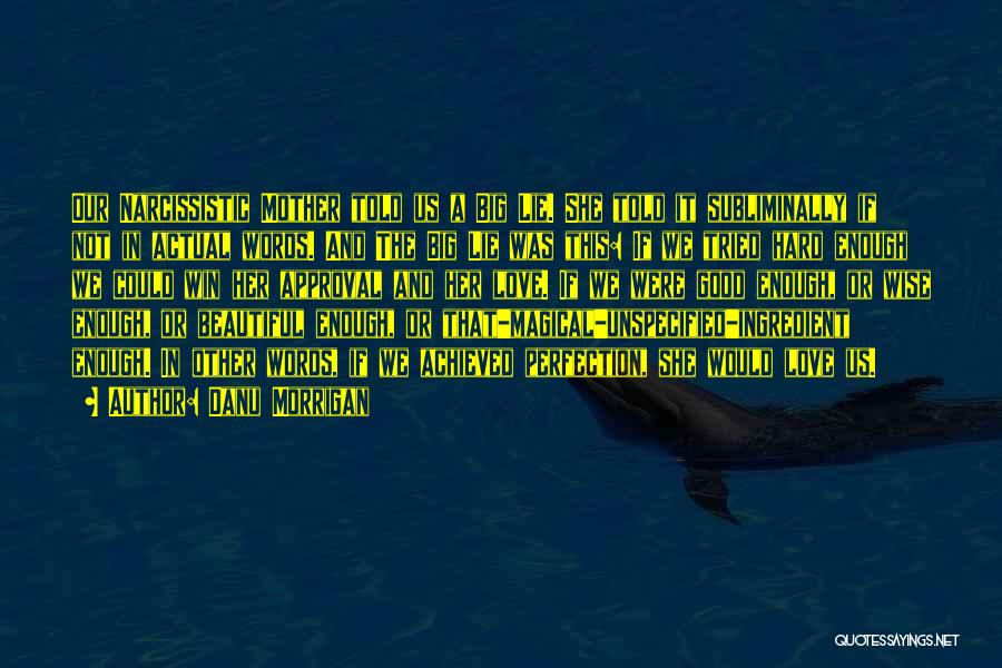Danu Morrigan Quotes: Our Narcissistic Mother Told Us A Big Lie. She Told It Subliminally If Not In Actual Words. And The Big
