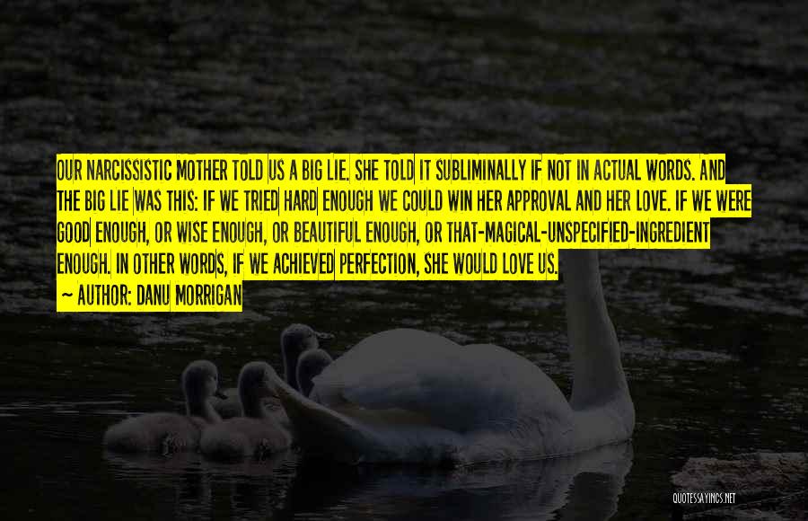 Danu Morrigan Quotes: Our Narcissistic Mother Told Us A Big Lie. She Told It Subliminally If Not In Actual Words. And The Big
