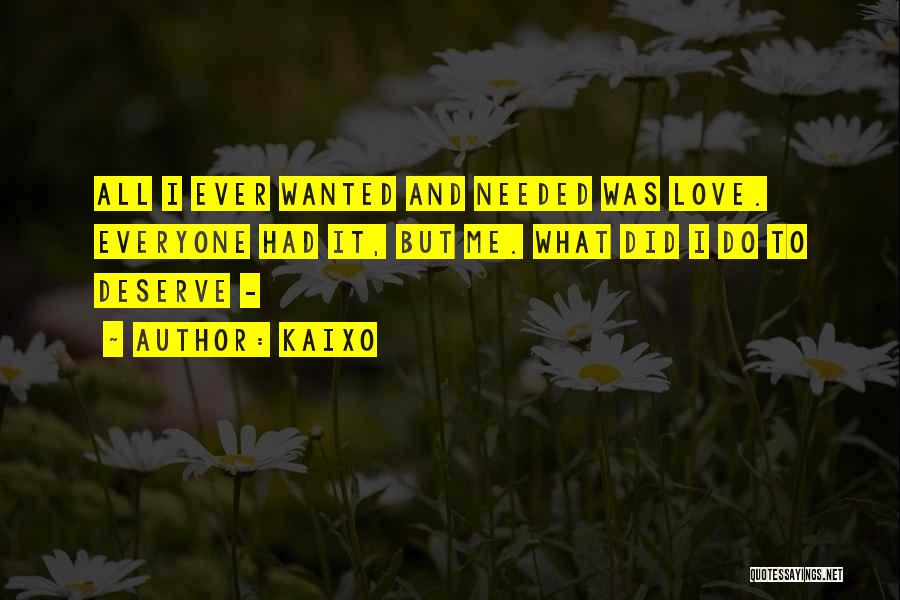 Kaixo Quotes: All I Ever Wanted And Needed Was Love. Everyone Had It, But Me. What Did I Do To Deserve -