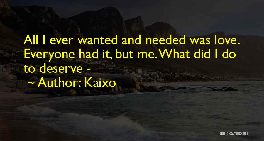 Kaixo Quotes: All I Ever Wanted And Needed Was Love. Everyone Had It, But Me. What Did I Do To Deserve -